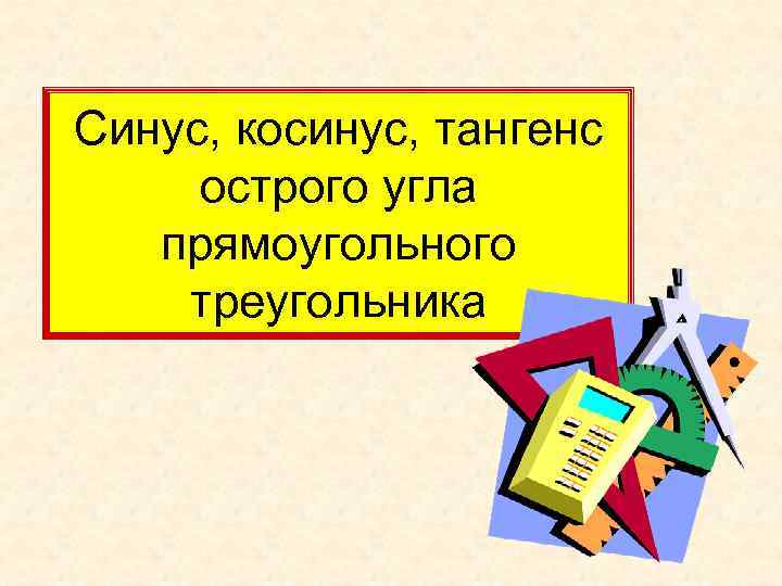 Синус, косинус, тангенс острого угла прямоугольного треугольника 