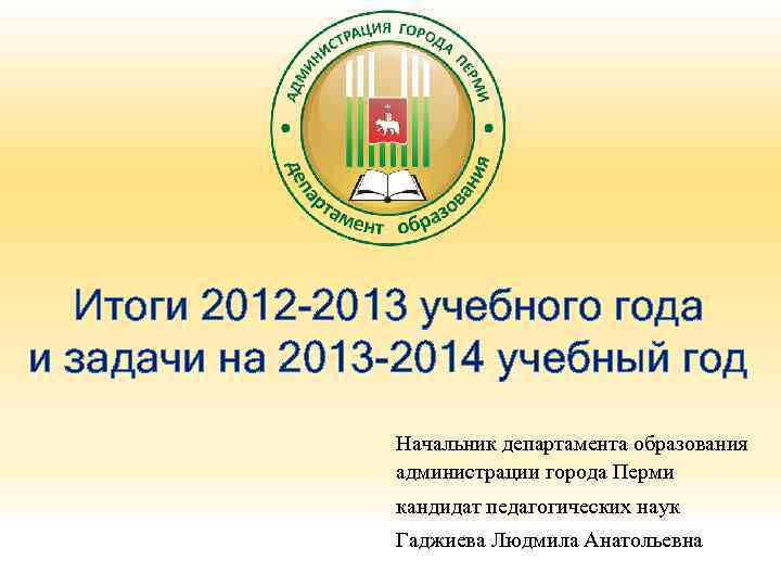 Итоги 2012 -2013 учебного года и задачи на 2013 -2014 учебный год Начальник департамента