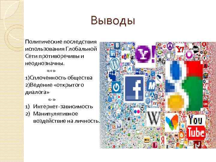 Выводы Политические последствия использования Глобальной Сети противоречивы и неоднозначны. «+» 1)Сплоченность общества 2)Ведение «открытого