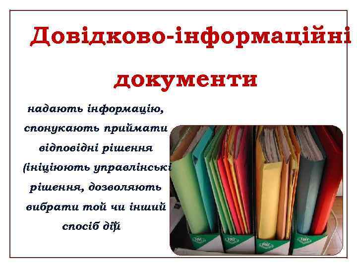 Довідково-інформаційні документи надають інформацію, спонукають приймати відповідні рішення (ініціюють управлінські рішення, дозволяють вибрати той