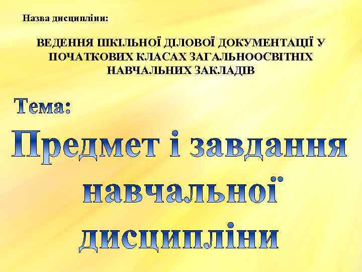 Назва дисципліни: ВЕДЕННЯ ШКІЛЬНОЇ ДІЛОВОЇ ДОКУМЕНТАЦІЇ У ПОЧАТКОВИХ КЛАСАХ ЗАГАЛЬНООСВІТНІХ НАВЧАЛЬНИХ ЗАКЛАДІВ 