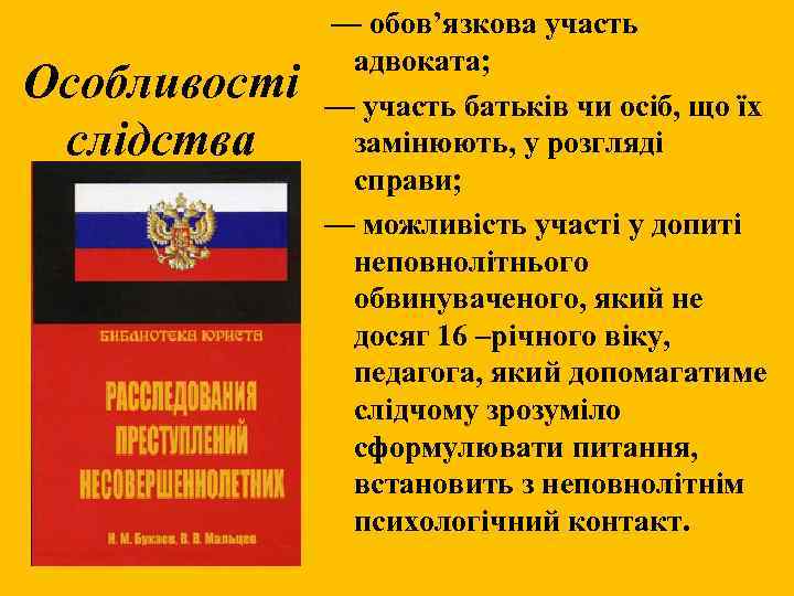 Особливості слідства — обов’язкова участь адвоката; — участь батьків чи осіб, що їх замінюють,