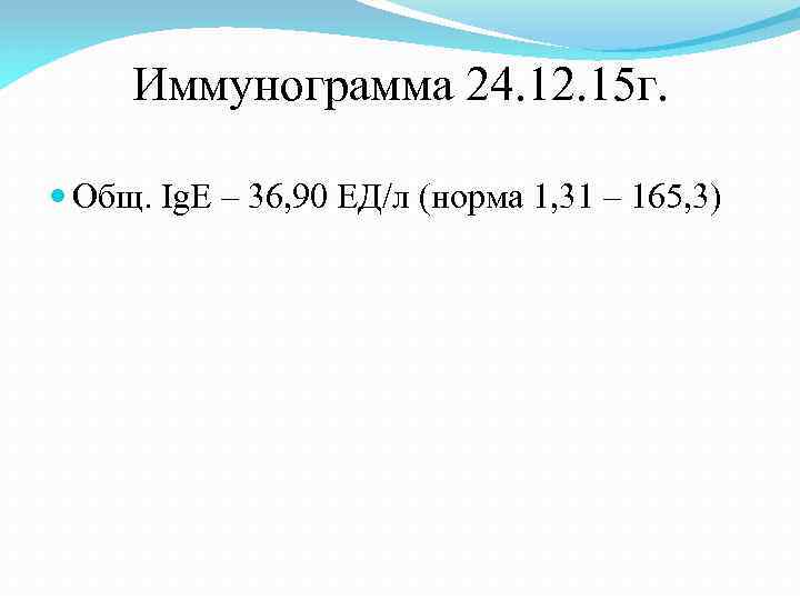 Иммунограмма 24. 12. 15 г. Общ. Ig. E – 36, 90 ЕД/л (норма 1,