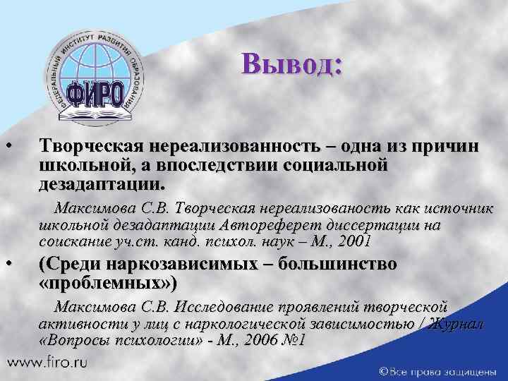 Вывод: • Творческая нереализованность – одна из причин школьной, а впоследствии социальной дезадаптации. Максимова