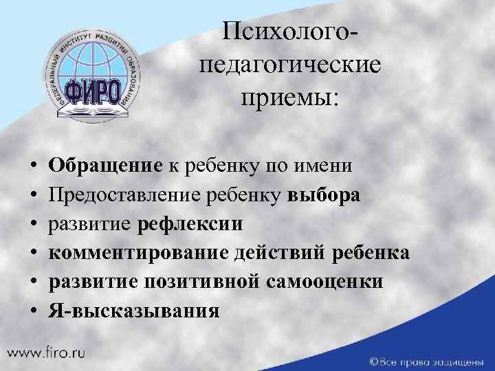 Психологопедагогические приемы: • • • Обращение к ребенку по имени Предоставление ребенку выбора развитие