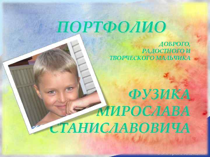 ПОРТФОЛИО ДОБРОГО, РАДОСТНОГО И ТВОРЧЕСКОГО МАЛЬЧИКА ФУЗИКА МИРОСЛАВА СТАНИСЛАВОВИЧА 