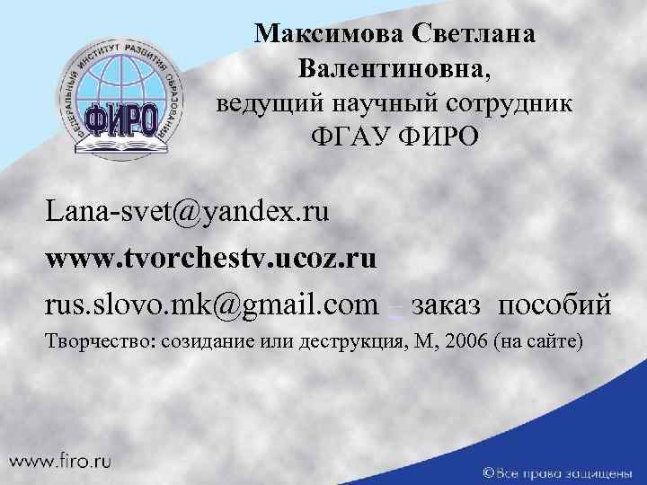 Максимова Светлана Валентиновна, ведущий научный сотрудник ФГАУ ФИРО Lana-svet@yandex. ru www. tvorchestv. ucoz. ru