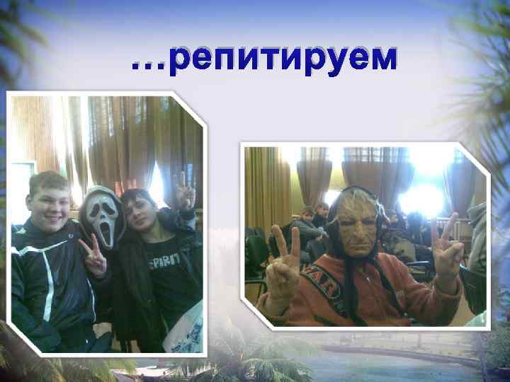 …репитируем 