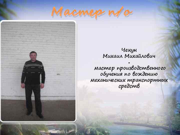 Мастер п/о Чекун Михаил Михайлович мастер производственного обучения по вождению механических транспортных средств 