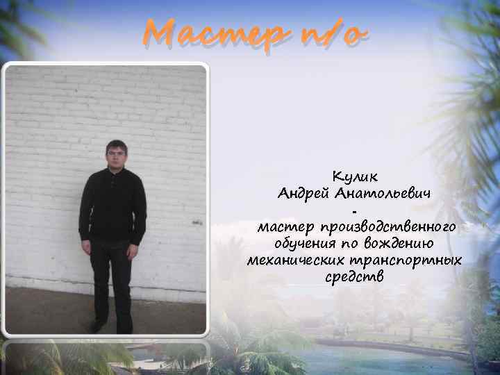 Мастер п/о Кулик Андрей Анатольевич мастер производственного обучения по вождению механических транспортных средств 