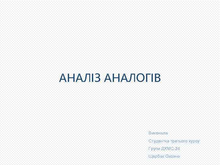 АНАЛІЗ АНАЛОГІВ Виконала Студентка третього курсу Групи ДХМС-24 Щербак Оксана 