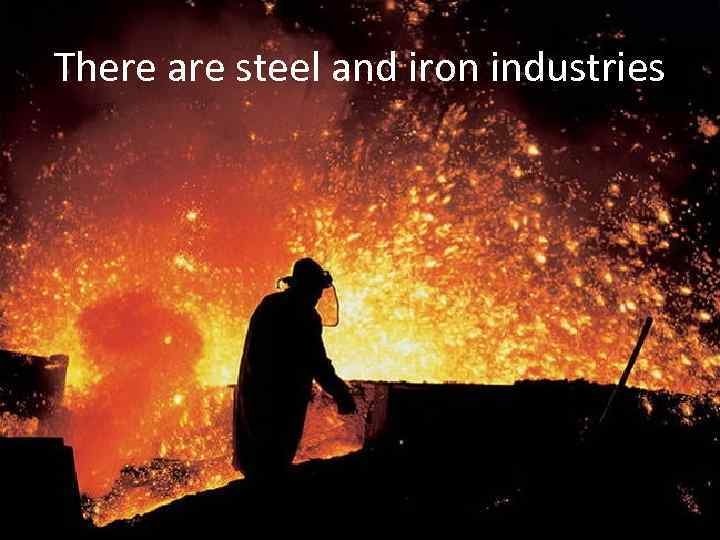 There are steel and iron industries 