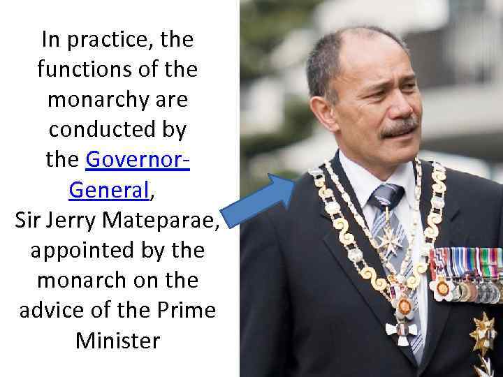 In practice, the functions of the monarchy are conducted by the Governor. General, Sir