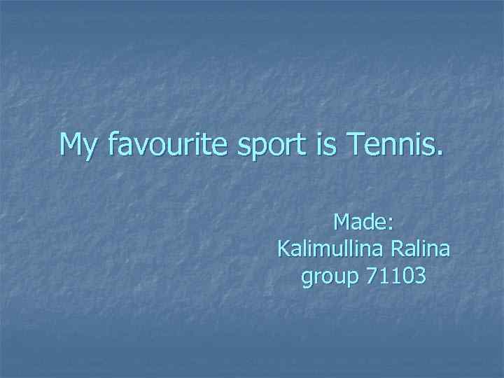 My favourite sport is Tennis. Made: Kalimullina Ralina group 71103 