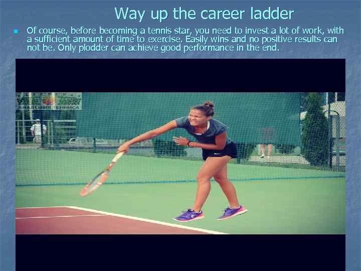 Way up the career ladder n Of course, before becoming a tennis star, you