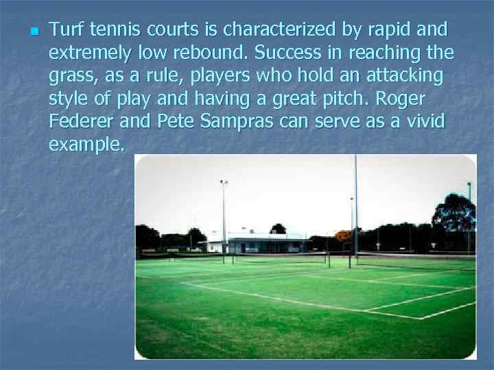 n Turf tennis courts is characterized by rapid and extremely low rebound. Success in