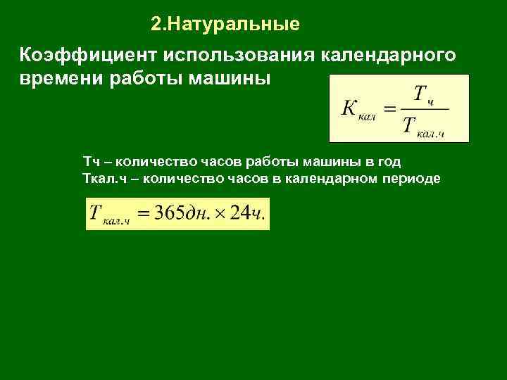 2. Натуральные Коэффициент использования календарного времени работы машины Тч – количество часов работы машины