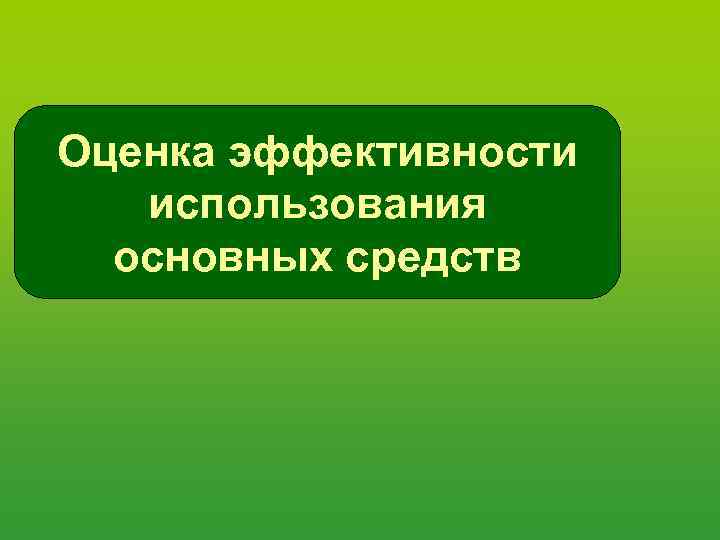 Оценка эффективности использования основных средств. 