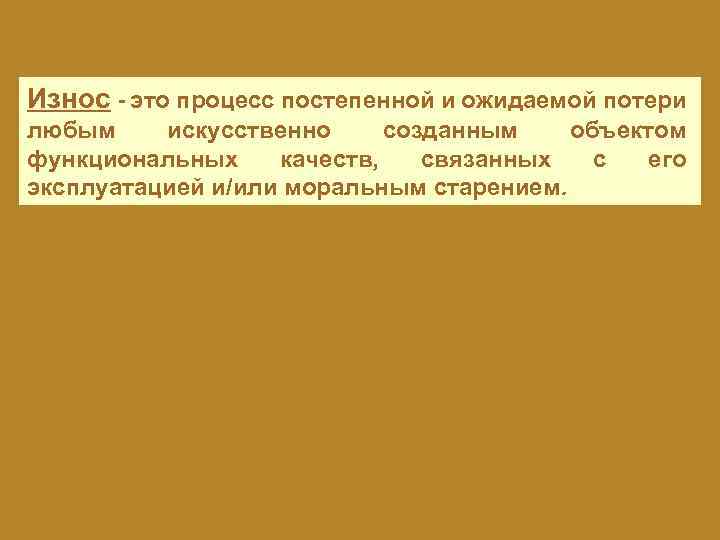 Износ - это процесс постепенной и ожидаемой потери любым искусственно созданным объектом функциональных качеств,