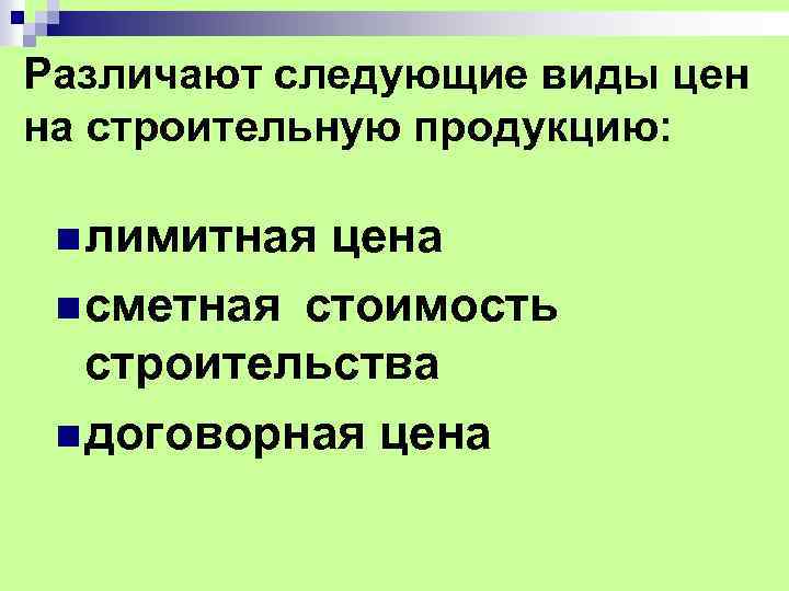 Различают следующие виды цен на строительную продукцию: n лимитная цена n сметная стоимость строительства