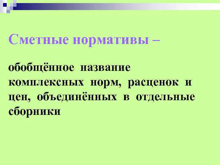 Сметные нормативы – обобщённое название комплексных норм, расценок и цен, объединённых в отдельные сборники