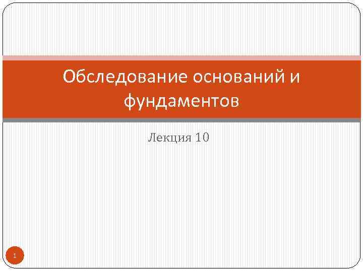 Обследование оснований и фундаментов Лекция 10 1 