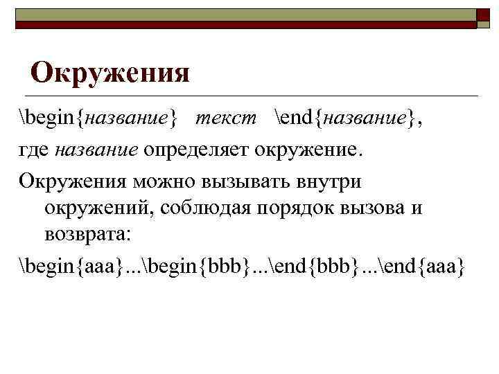 Окружения begin{название} текст end{название}, где название определяет окружение. Окружения можно вызывать внутри окружений, соблюдая