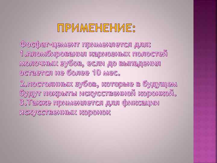 ПРИМЕНЕНИЕ: Фосфат-цемент применяется для: 1. пломбирования кариозных полостей молочных зубов, если до выпадения остается