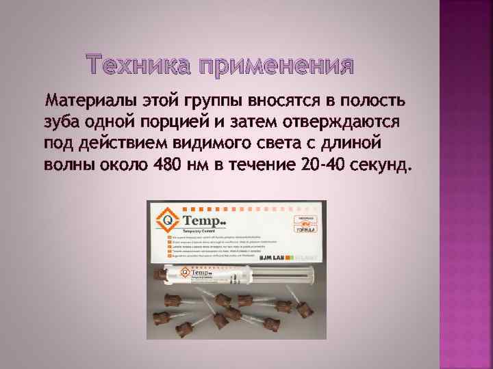 Техника применения Материалы этой группы вносятся в полость зуба одной порцией и затем отверждаются