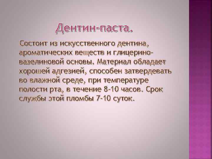 Дентин-паста. Состоит из искусственного дентина, ароматических веществ и глицериновазелиновой основы. Материал обладает хорошей адгезией,