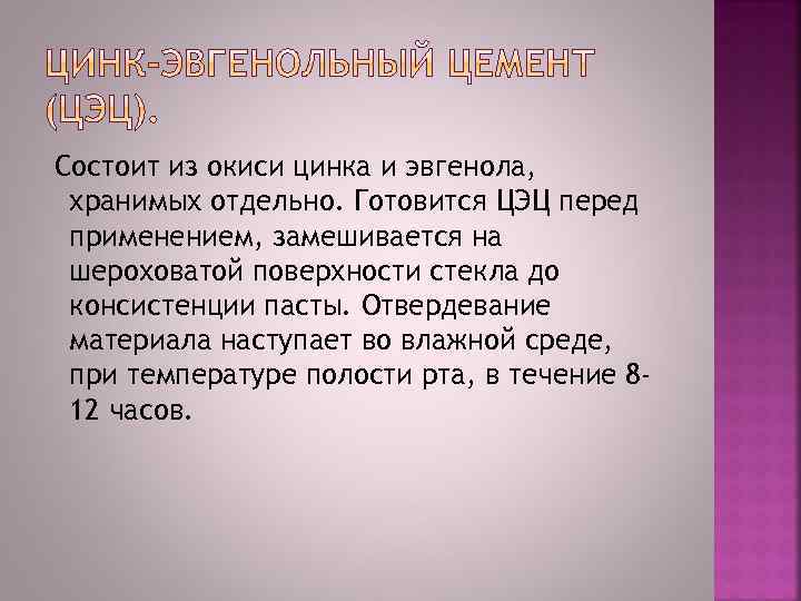 Состоит из окиси цинка и эвгенола, хранимых отдельно. Готовится ЦЭЦ перед применением, замешивается на