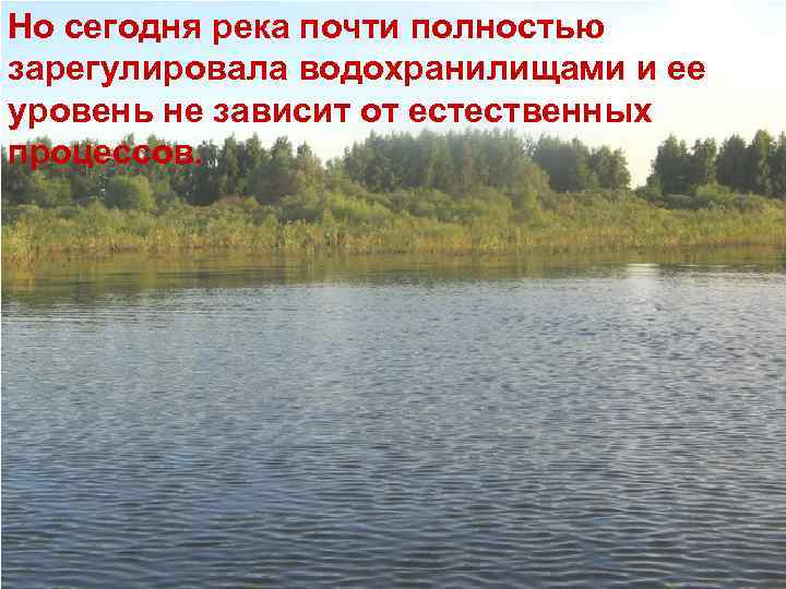 Но сегодня река почти полностью зарегулировала водохранилищами и ее уровень не зависит от естественных