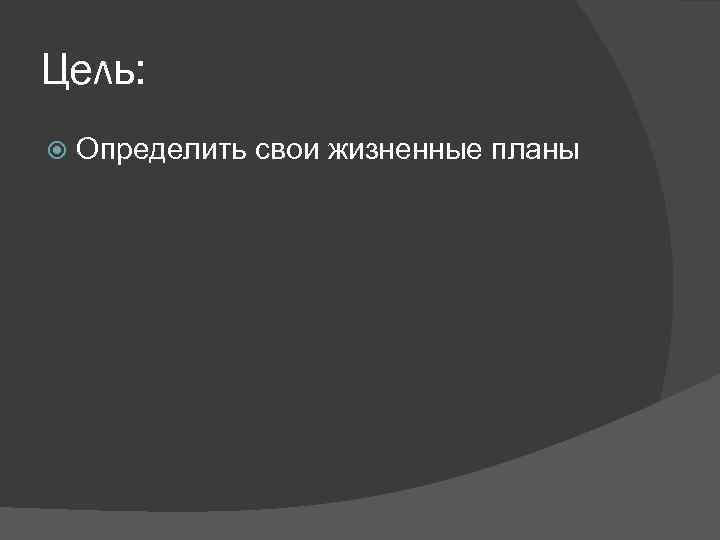 Цель: Определить свои жизненные планы 
