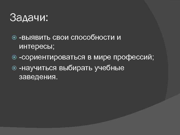 Задачи: -выявить свои способности и интересы; -сориентироваться в мире профессий; -научиться выбирать учебные заведения.