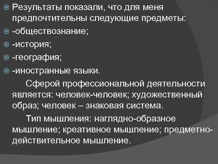 Результаты показали, что для меня предпочтительны следующие предметы: -обществознание; -история; -география; -иностранные языки. Сферой