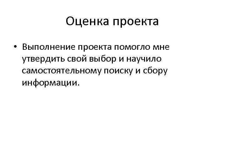 Оценка проекта • Выполнение проекта помогло мне утвердить свой выбор и научило самостоятельному поиску