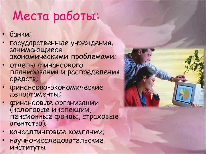 Места работы: • банки; • государственные учреждения, занимающиеся экономическими проблемами; • отделы финансового планирования