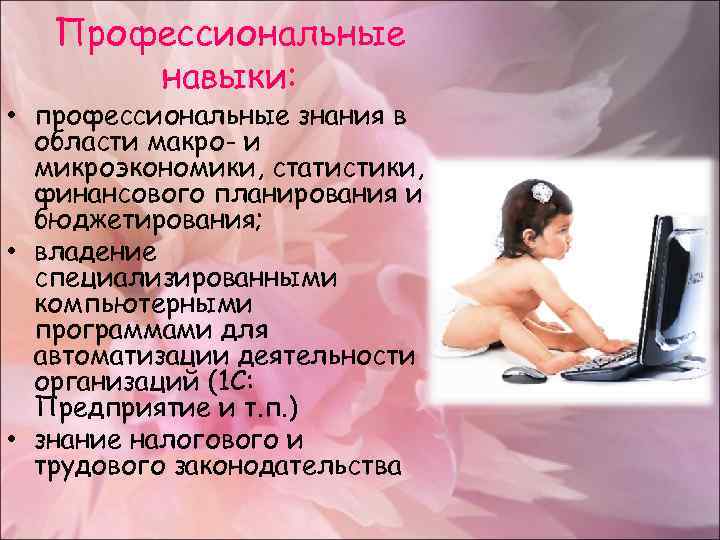 Профессиональные навыки: • профессиональные знания в области макро- и микроэкономики, статистики, финансового планирования и