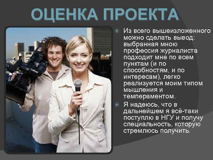 ОЦЕНКА ПРОЕКТА Из всего вышеизложенного можно сделать вывод: выбранная мною профессия журналиста подходит мне