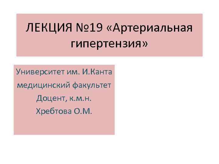 ЛЕКЦИЯ № 19 «Артериальная гипертензия» Университет им. И. Канта медицинский факультет Доцент, к. м.