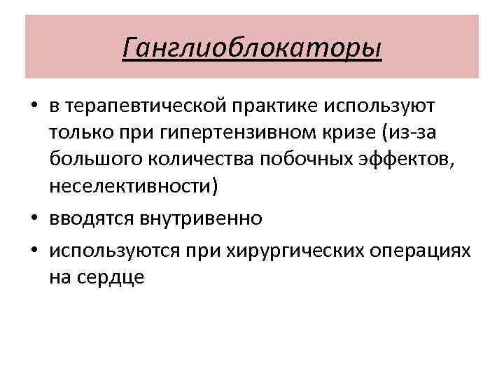 Ганглиоблокаторы • в терапевтической практике используют только при гипертензивном кризе (из-за большого количества побочных