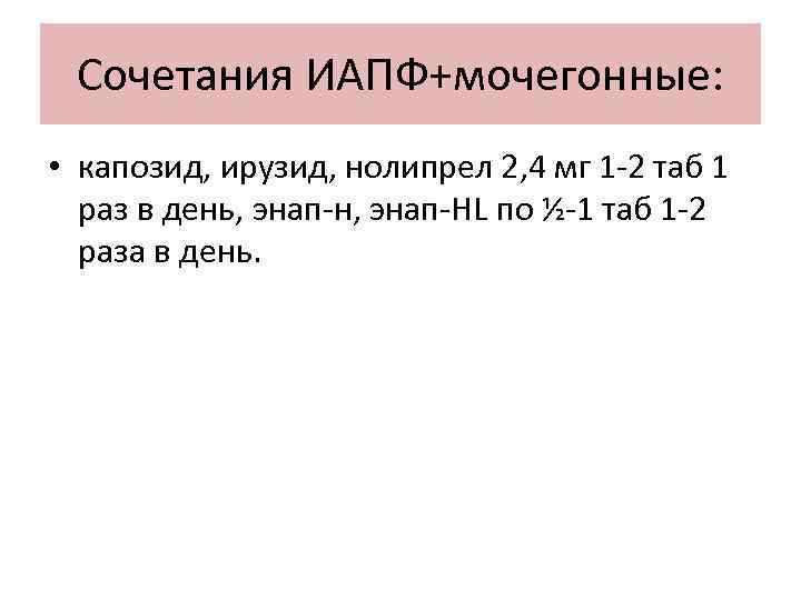 Сочетания ИАПФ+мочегонные: • капозид, ирузид, нолипрел 2, 4 мг 1 -2 таб 1 раз