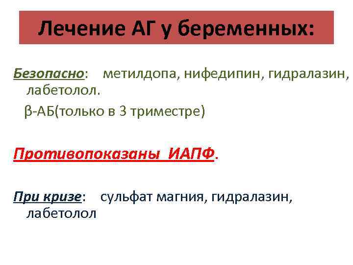 Лечение АГ у беременных: Безопасно: метилдопа, нифедипин, гидралазин, лабетолол. β-АБ(только в 3 триместре) Противопоказаны