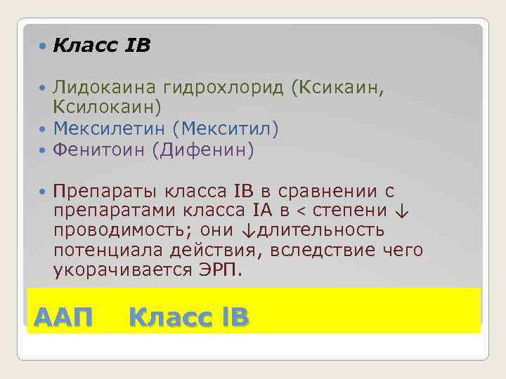  Класс IB Лидокаина гидрохлорид (Ксикаин, Ксилокаин) Мексилетин (Мекситил) Фенитоин (Дифенин) Препараты класса IB