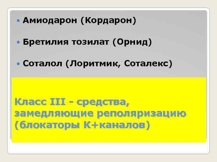  Амиодарон (Кордарон) Бретилия тозилат (Орнид) Соталол (Лоритмик, Соталекс) Класс III - средства, замедляющие
