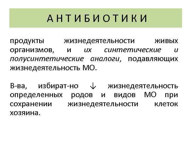 АНТИБИОТИКИ продукты жизнедеятельности живых организмов, и их синтетические и полусинтетические аналоги, подавляющих жизнедеятельность МО.