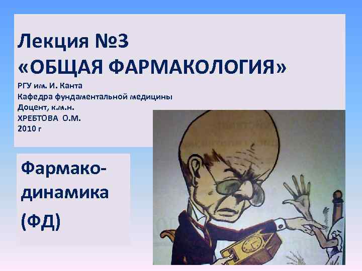 Лекция № 3 «ОБЩАЯ ФАРМАКОЛОГИЯ» РГУ им. И. Канта Кафедра фундаментальной медицины Доцент, к.