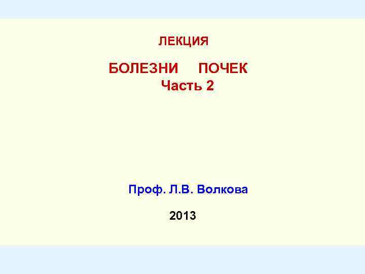ЛЕКЦИЯ БОЛЕЗНИ ПОЧЕК Часть 2 Проф. Л. В. Волкова 2013 