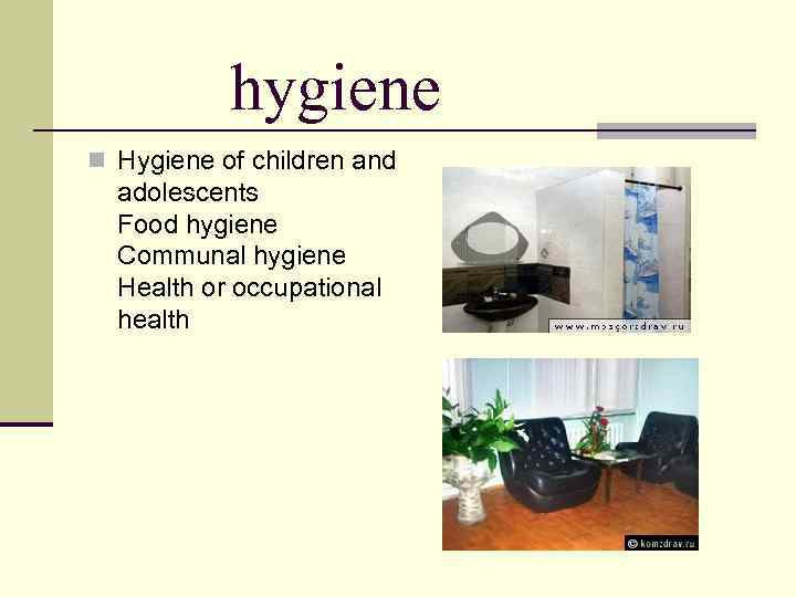 hygiene n Hygiene of children and adolescents Food hygiene Communal hygiene Health or occupational