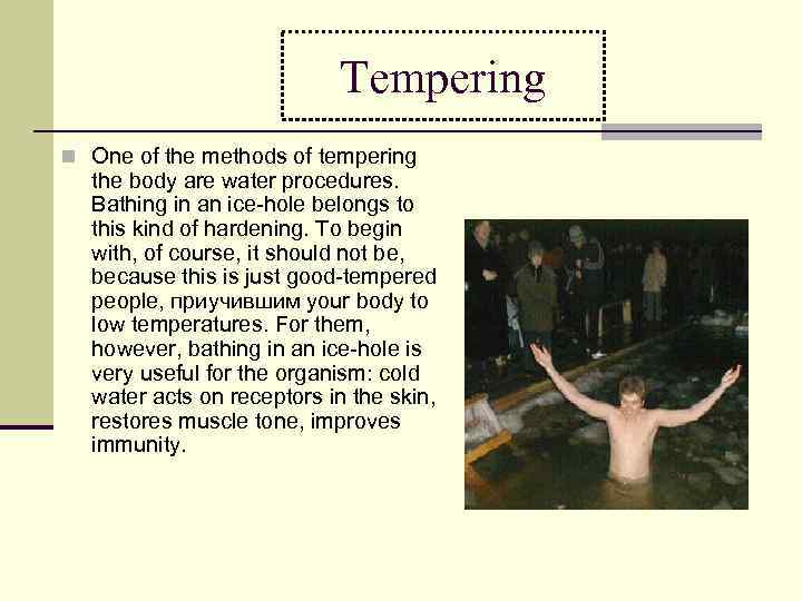 Tempering n One of the methods of tempering the body are water procedures. Bathing